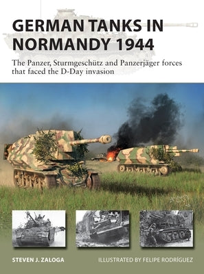 German Tanks in Normandy 1944: The Panzer, Sturmgeschütz and Panzerjäger Forces That Faced the D-Day Invasion by Zaloga, Steven J.