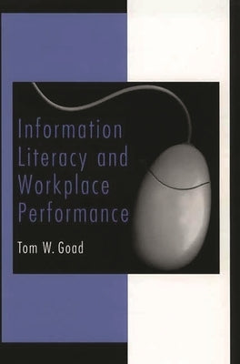 Information Literacy and Workplace Performance by Goad, Tom