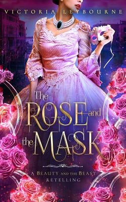 The Rose and the Mask: A Beauty and the Beast Retelling by Leybourne, Victoria
