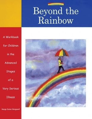 Beyond the Rainbow: A Workbook for Children in the Advanced Stages of a Very Serious Illness by Heegaard, Marge Eaton