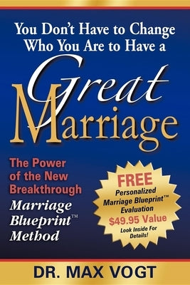 You Don't Have to Change Who You Are to Have a Great Marriage: The Power of the New Breakthrough Marriage Blueprint Method by Vogt, Max