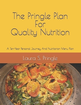 The Pringle Plan for Quality Nutrition: A Ten-Year Personal Journey And Nutritarian Menu Plan by Pringle, Laura S.
