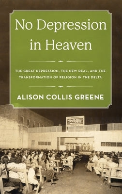 No Depression in Heaven: The Great Depression, the New Deal, and the Transformation of Religion in the Delta by Greene, Alison Collis