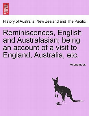 Reminiscences, English and Australasian; Being an Account of a Visit to England, Australia, Etc. by Anonymous