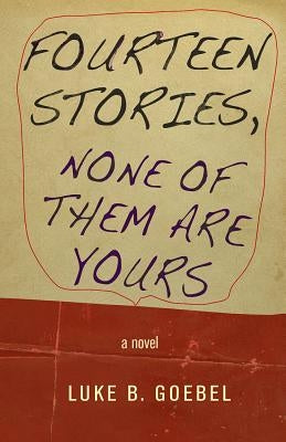 Fourteen Stories, None of Them Are Yours by Goebel, Luke B.