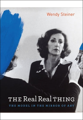 The Real Real Thing: The Model in the Mirror of Art by Steiner, Wendy
