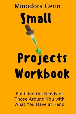 Small Projects Workbook: Fulfilling the Needs Around You with What You Have at Hand by Cerin, Minodora