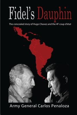 Fidel's Dauphin: The secret history of Hugo Chavez and the February 4th Coup d'état by Penaloza, Carlos