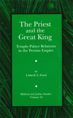 The Priest and the Great King: Temple-Palace Relations in the Persian Empire by Fried, Lisbeth
