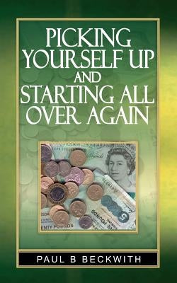 Picking Yourself Up and Starting All Over Again by Beckwith, Paul B.