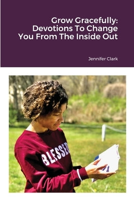 Grow Gracefully: Devotions To Change You From The Inside Out by Clark, Jennifer