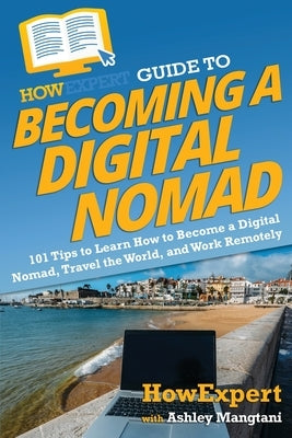 HowExpert Guide to Becoming a Digital Nomad: 101 Tips to Learn How to Become a Digital Nomad, Travel the World, and Work Remotely by Howexpert