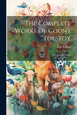 The Complete Works Of Count Tolstoy: Fables For Children by (Graf), Leo Tolstoy