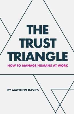 The Trust Triangle: How to Manage Humans at Work by Davies, Matthew