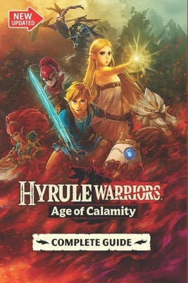 Hyrule Warriors: Age of Calamity The Most Complete, Updated, and Definitive Game Guide for All Missions, Characters, Secrets, Unlockables, and Combat by Krystal Prince