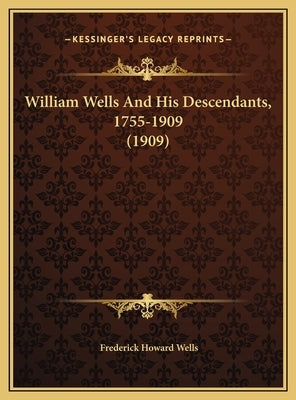 William Wells And His Descendants, 1755-1909 (1909) by Wells, Frederick Howard