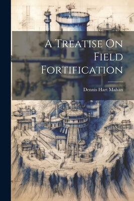 A Treatise On Field Fortification by Mahan, Dennis Hart