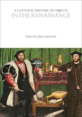 A Cultural History of Objects in the Renaissance by Symonds, James