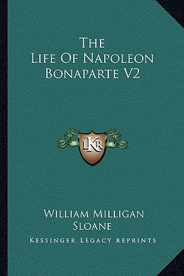 The Life Of Napoleon Bonaparte V2 by Sloane, William Milligan