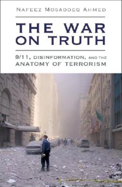 The War on Truth: 9/11, Disinformation and the Anatomy of Terrorism by Ahmed, Nafeez Mosaddeq