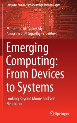 Emerging Computing: From Devices to Systems: Looking Beyond Moore and Von Neumann by Aly, Mohamed M. Sabry