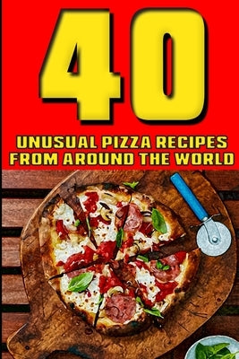 40 Unusual Pizza Recipes From Around The World by Mant, Harry