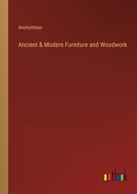 Ancient & Modern Furniture and Woodwork by Anonymous