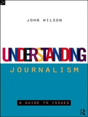 Understanding Journalism: A Guide to Issues by Wilson, John