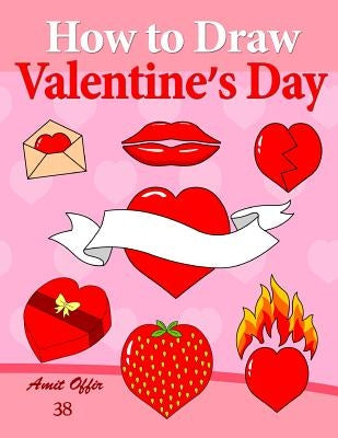 How to Draw Valentine's Day: Anyone can Draw Valentine's Symbols and Design Greeting Cards by Offir, Amit