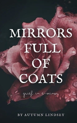 Mirrors Full of Coats: Grief in E-minor by Lindsey, Autumn
