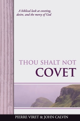 Thou Shalt Not Covet: A biblical look at coveting, desire, and the mercy of God by Calvin, John