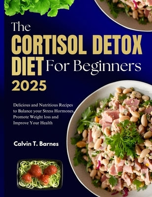 The Cortisol Detox Diet For beginners 2025: Delicious and Nutritious Recipes to Balance Your Stress Hormones, Promote Weight Loss and Improve Your Hea by Barnes, Calvin T.