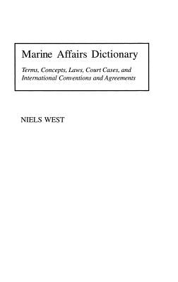 Marine Affairs Dictionary: Terms, Concepts, Laws, Court Cases, and International Conventions and Agreements by West, Niels