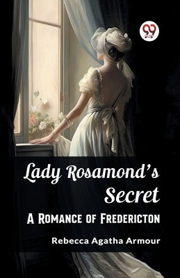 Lady Rosamond's Secret A Romance of Fredericton by Armour, Rebecca Agatha