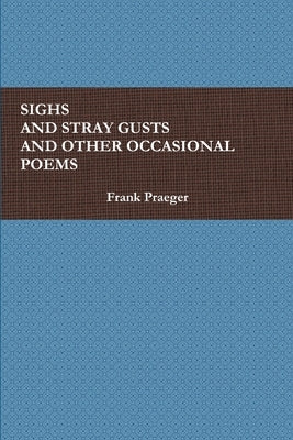 Sighs and Stray Gusts and Other Occasional Poems by Praeger, Frank