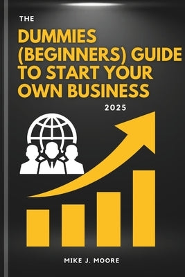 The Dummies (Beginners) Guide To Start Your Own Business 2025 by J. Moore, Mike