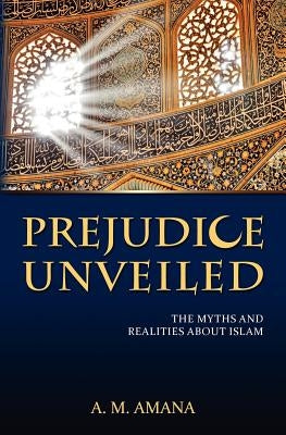Prejudice Unveiled: The Myths and Realities about Islam by Amana, A. M.