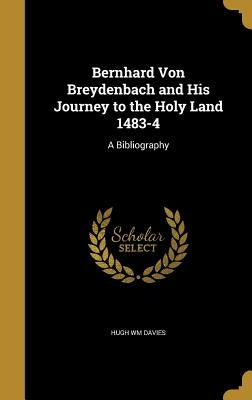Bernhard Von Breydenbach and His Journey to the Holy Land 1483-4: A Bibliography by Davies, Hugh Wm