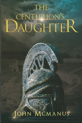 The Centurion's Daughter by McManus, John