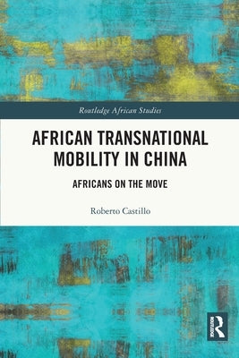 African Transnational Mobility in China: Africans on the Move by Castillo, Roberto