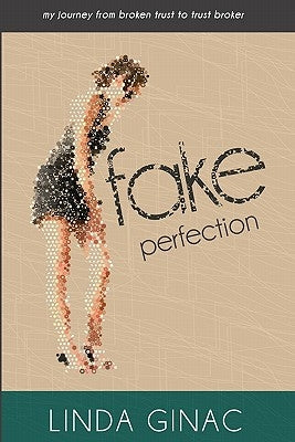 Fake Perfection: My Journey from Broken Trust to Trust Broker by Ginac, Linda