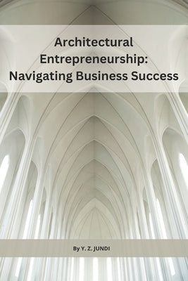 Architectural Entrepreneurship: Navigating Business Success by Jundi, Y. Z.