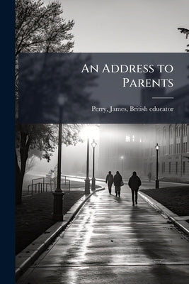 An Address to Parents by Perry, James British Educator [From Ol