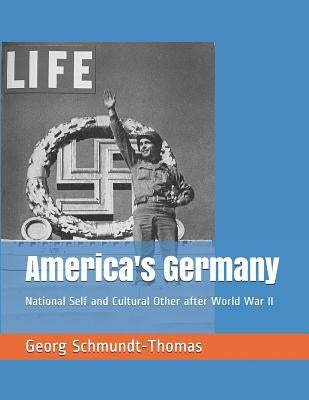America's Germany: National Self and Cultural Other after World War II by Schmundt-Thomas, Georg
