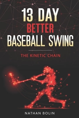 13 Day Better Baseball Swing: The Kinetic Chain by Bolin, Nathan