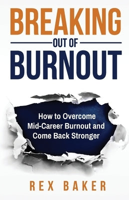 Breaking Out of Burnout: Overcoming Mid-Career Burnout and Coming Back Stronger by Baker, Rex
