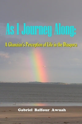As I Journey Along: A Ghanaian's Perception of Life in the Diaspora by Awuah, Gabriel
