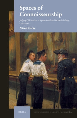 Spaces of Connoisseurship: Judging Old Masters at Agnew's and the National Gallery, C.1874-1916 by Clarke, Alison
