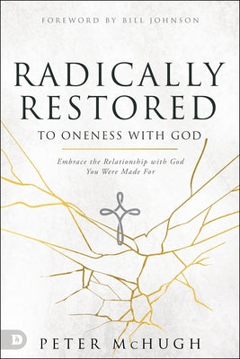 Radically Restored to Oneness with God: Embrace the Relationship with God You Were Made For by McHugh, Peter