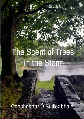 The Scent of Trees in the Storm by Ó. Súilleabháin, Conchobhar